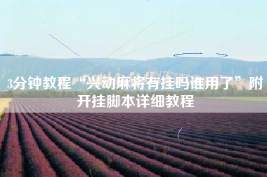 3分钟教程“兴动麻将有挂吗谁用了	”附开挂脚本详细教程