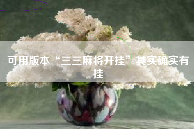 可用版本“三三麻将开挂”其实确实有挂