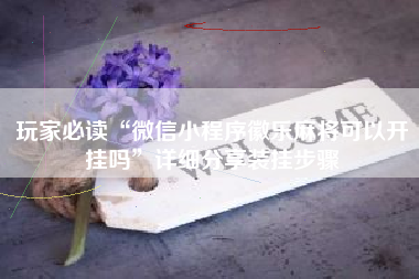玩家必读“微信小程序徽乐麻将可以开挂吗”详细分享装挂步骤