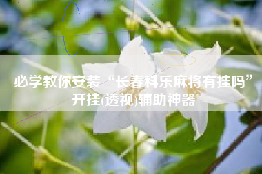 必学教你安装“长春科乐麻将有挂吗	”开挂(透视)辅助神器