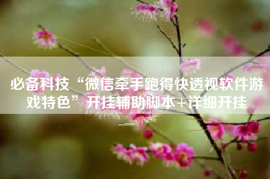 必备科技“微信牵手跑得快透视软件游戏特色”开挂辅助脚本+详细开挂