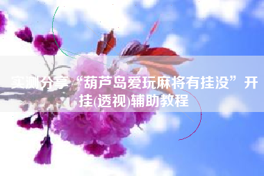 实测分享“葫芦岛爱玩麻将有挂没”开挂(透视)辅助教程