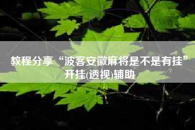 教程分享“波客安徽麻将是不是有挂”开挂(透视)辅助
