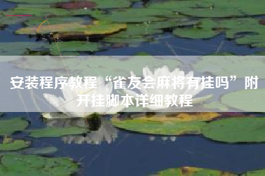 安装程序教程“雀友会麻将有挂吗”附开挂脚本详细教程