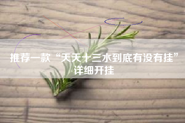 推荐一款“天天十三水到底有没有挂	”详细开挂