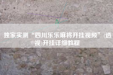 独家实测“四川乐乐麻将开挂视频	”(透视)开挂详细教程