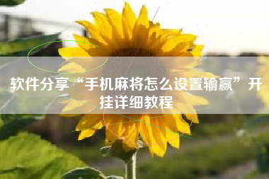 软件分享“手机麻将怎么设置输赢	”开挂详细教程