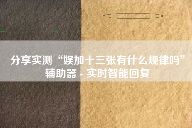 分享实测“娱加十三张有什么规律吗	”辅助器 - 实时智能回复