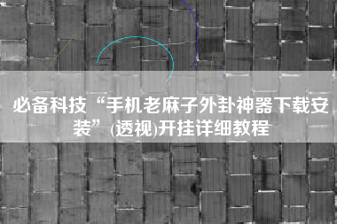 必备科技“手机老麻子外卦神器下载安装”(透视)开挂详细教程