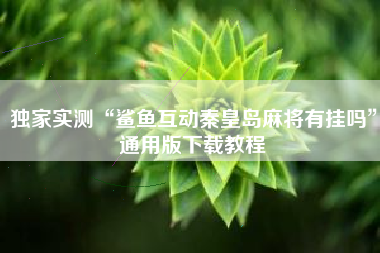 独家实测“鲨鱼互动秦皇岛麻将有挂吗	”通用版下载教程